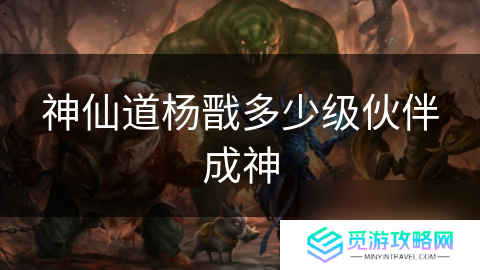 神仙道杨戬多少级伙伴成神